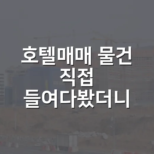 호텔매매 물건 직접 들여다봤더니, 숫자보다 먼저 봐야 할 게 있었습니다 - 요약
