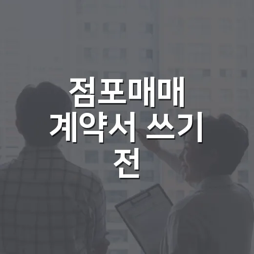 점포매매 계약서 쓰기 전, 현장에서 직접 당해본 진짜 이야기 - 요약