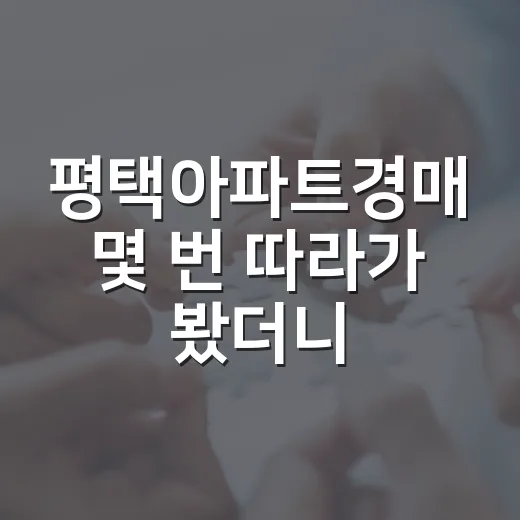 평택아파트경매 몇 번 따라가 봤더니 숫자보다 먼저 보이는 것들