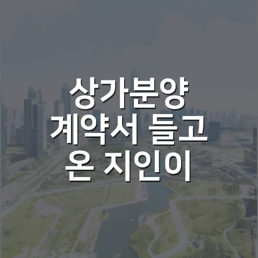 상가분양 계약서 들고 온 지인이 놓친 숫자들, 현장에서 다시 계산해봤습니다