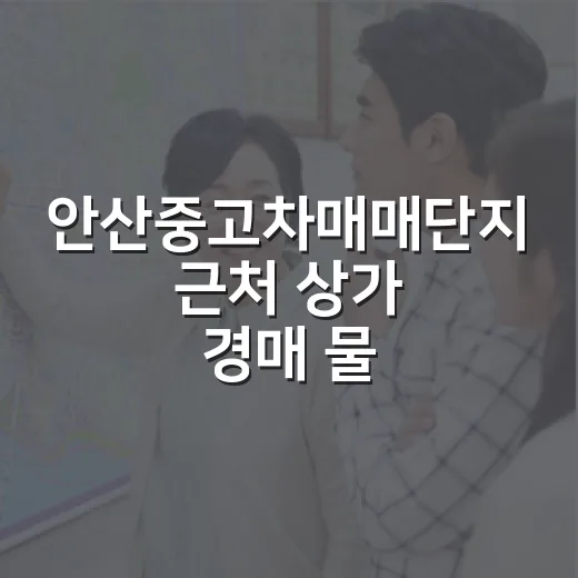 안산중고차매매단지 근처 상가 경매 물건 직접 걸어봤더니 보인 것들