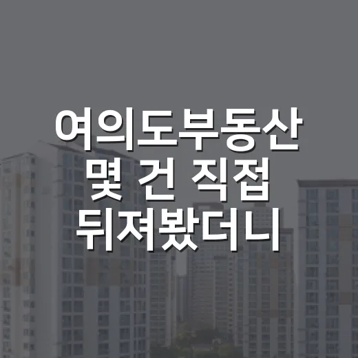 여의도부동산 몇 건 직접 뒤져봤더니, 초보가 놓치기 쉬운 돈의 순서