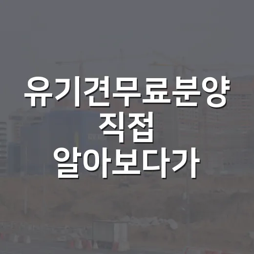 유기견무료분양 직접 알아보다가 초보가 놓치기 쉬운 비용까지 계산해봤습니다 - 요약