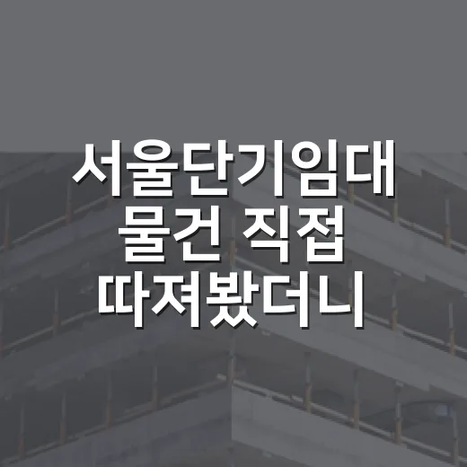 서울단기임대 물건 직접 따져봤더니, 월세보다 무서운 건 공실이 아니었습니다 - 요약