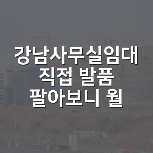 강남사무실임대 직접 발품 팔아보니 월세보다 무서운 게 따로 있더군요 - 요약