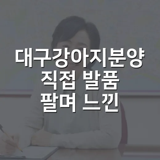 대구강아지분양 직접 발품 팔며 느낀 진짜 이야기 - 요약