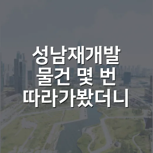 성남재개발 물건 몇 번 따라가봤더니, 초보가 먼저 봐야 할 건 따로 있었습니다 - 요약