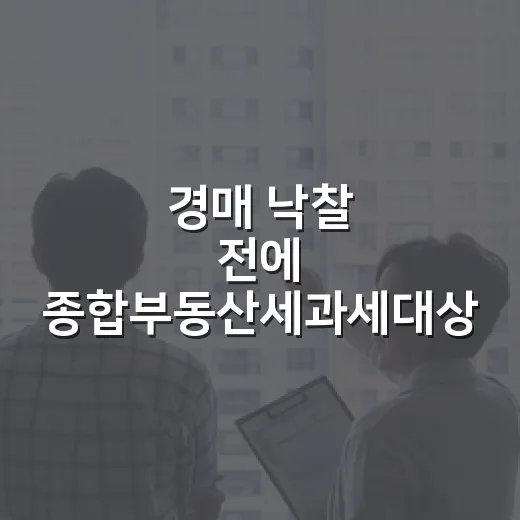 경매 낙찰 전에 종합부동산세과세대상 따져봤더니 놓치기 쉬운 게 따로 있었습니다 - 요약