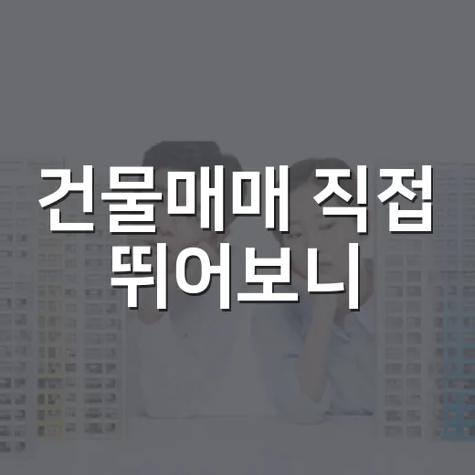 건물매매 직접 뛰어보니, 숫자보다 먼저 봐야 할 것들이 있더라 - 요약