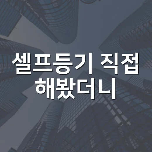 셀프등기 직접 해봤더니, 법무사비보다 무서운 건 한 줄 누락이었습니다 - 요약