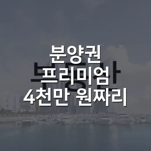 분양권 프리미엄 4천만 원짜리 물건을 직접 따져봤더니 보인 것들 - 요약