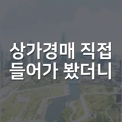 상가경매 직접 들어가 봤더니, 월세보다 공실이 먼저 보였습니다 - 요약