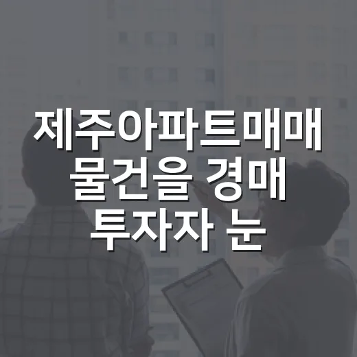 제주아파트매매 물건을 경매 투자자 눈으로 직접 걸러봤더니 - 요약