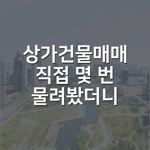 상가건물매매 직접 몇 번 물려봤더니 숫자보다 먼저 봐야 할 게 있더라 - 요약