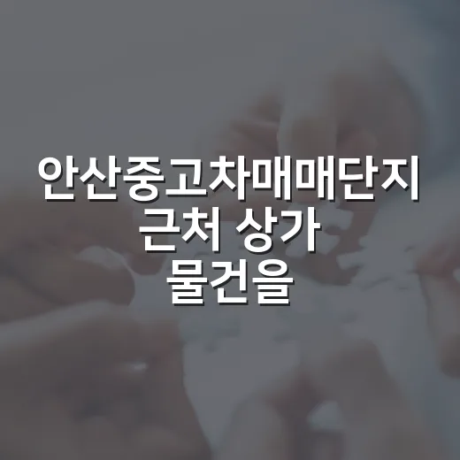 안산중고차매매단지 근처 상가 물건을 직접 걸어보고 느낀 진짜 이야기 - 요약