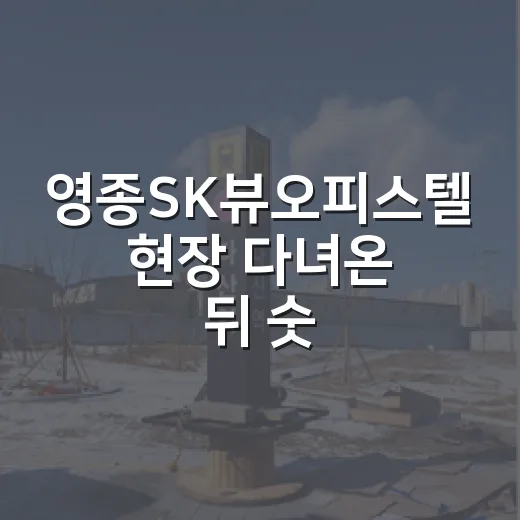 영종SK뷰오피스텔 현장 다녀온 뒤 숫자부터 다시 본 이야기 - 요약