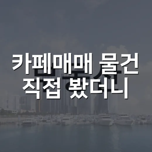 카페매매 물건 직접 봤더니, 권리금보다 무서운 건 따로 있었습니다 - 요약