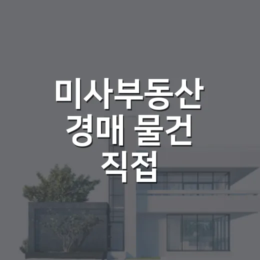 미사부동산 경매 물건 직접 훑어봤더니, 초보가 숫자보다 먼저 봐야 할 것들 - 요약