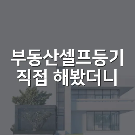 부동산셀프등기 직접 해봤더니, 아낀 돈보다 더 크게 보인 것들 - 요약