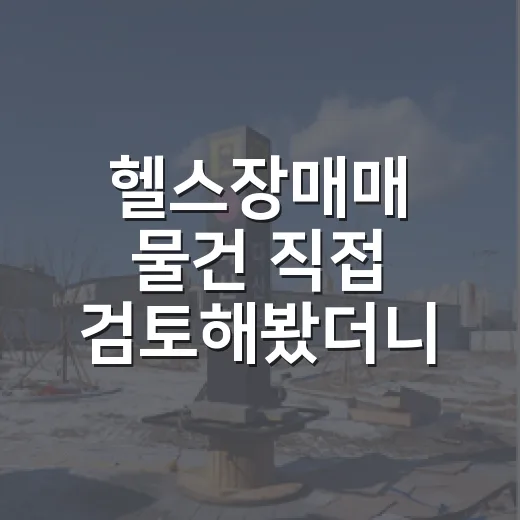 헬스장매매 물건 직접 검토해봤더니, 숫자보다 무서운 게 회원권이었습니다 - 요약