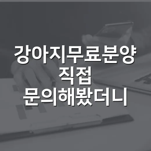 강아지무료분양 직접 문의해봤더니, 공짜보다 먼저 봐야 할 것들 - 요약
