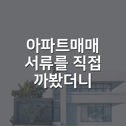 아파트매매 서류를 직접 까봤더니, 초보가 놓치는 돈 새는 구멍들 - 요약