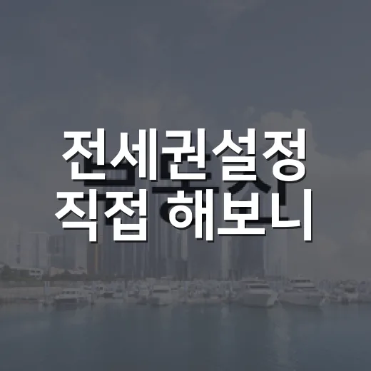 전세권설정 직접 해보니, 보증금 지키는 칼도 되고 발목 잡는 족쇄도 되더라 - 요약