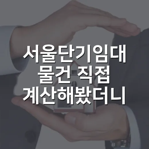 서울단기임대 물건 직접 계산해봤더니, 월세보다 좋아 보였던 숫자의 뒷면 - 요약
