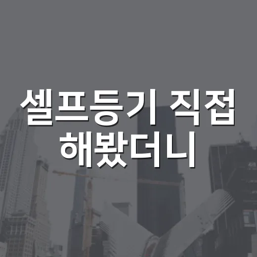 셀프등기 직접 해봤더니, 아낀 돈보다 더 크게 보인 함정들 - 요약