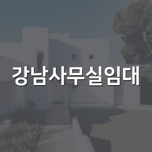 강남사무실임대, 직접 발품 팔아보면 숫자보다 먼저 보이는 것들 - 요약