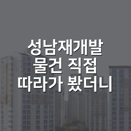 성남재개발 물건 직접 따라가 봤더니, 숫자보다 무서운 건 따로 있었습니다 - 요약