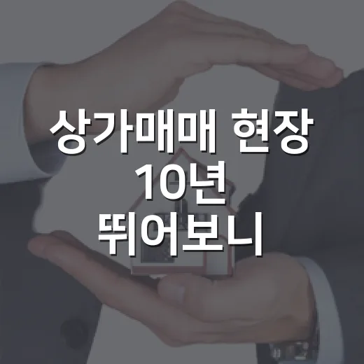 상가매매 현장 10년 뛰어보니, 임대료보다 먼저 봐야 할 게 있더라 - 요약