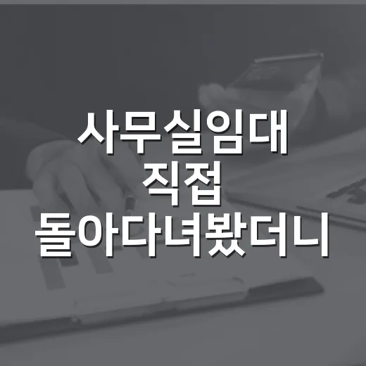 사무실임대 직접 돌아다녀봤더니, 월세보다 먼저 봐야 할 것들이 있었습니다 - 요약