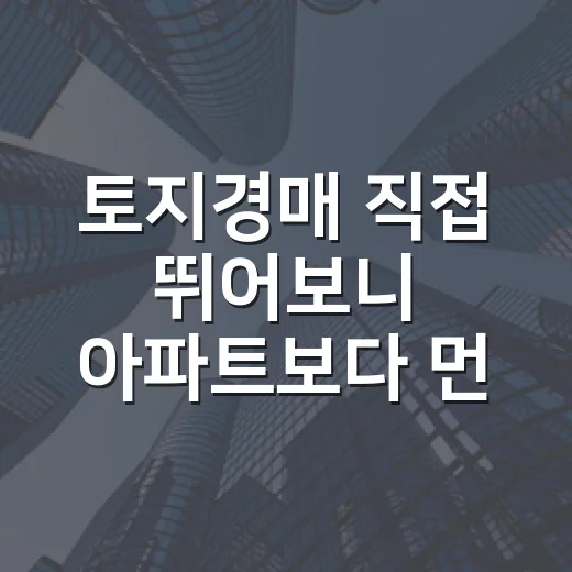 토지경매 직접 뛰어보니 아파트보다 먼저 봐야 할 게 따로 있더라 - 요약