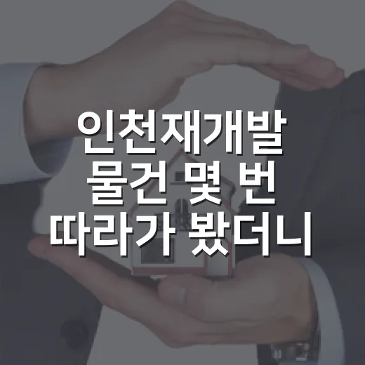 인천재개발 물건 몇 번 따라가 봤더니, 싼 가격보다 먼저 보이는 것들 - 요약