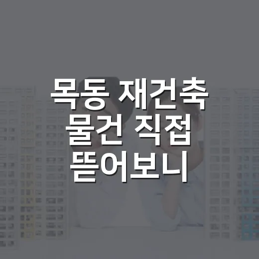 목동 재건축 물건 직접 뜯어보니, 기대감보다 먼저 봐야 할 숫자들 - 요약