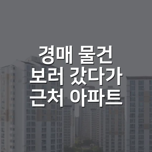 경매 물건 보러 갔다가 근처 아파트 시세를 다시 뒤진 이야기 - 요약