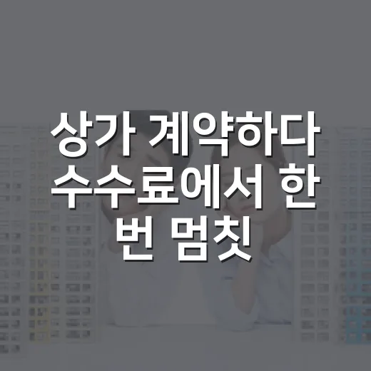 상가 계약하다 수수료에서 한 번 멈칫했던 진짜 이유 - 요약