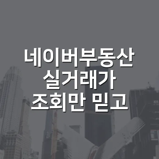 네이버부동산 실거래가 조회만 믿고 입찰했다가 식은땀 난 이야기 - 요약