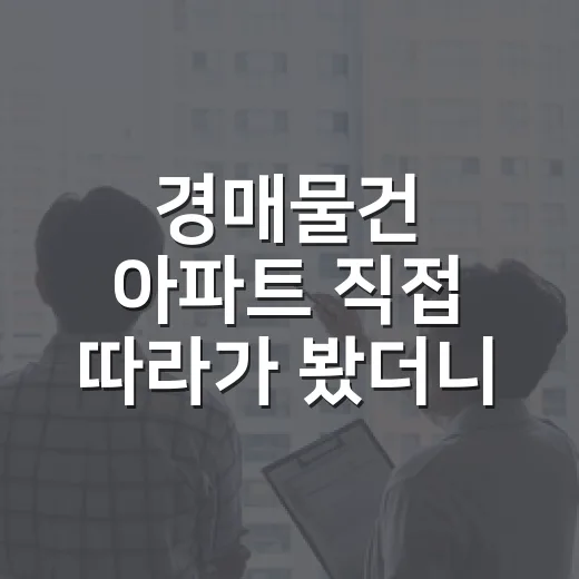 경매물건 아파트 직접 따라가 봤더니, 싼 물건보다 무서운 물건이 먼저 보였다 - 요약