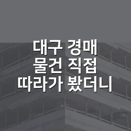 대구 경매 물건 직접 따라가 봤더니, 초보가 먼저 봐야 할 게 따로 있더라 - 요약