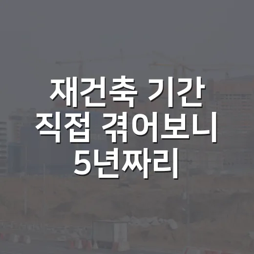 재건축 기간 직접 겪어보니 5년짜리 계산이 왜 틀어지는지 알겠더라 - 요약