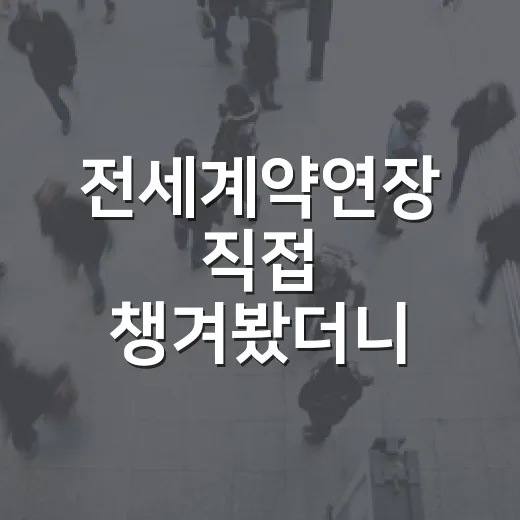 전세계약연장 직접 챙겨봤더니, 진짜 돈 걸리는 건 서류 한 장이었다 - 요약