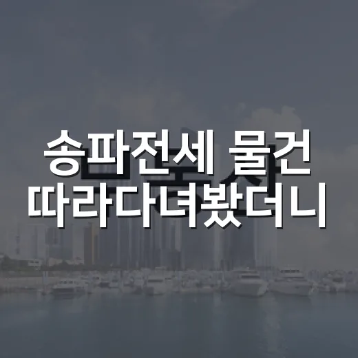 송파전세 물건 따라다녀봤더니, 초보가 놓치는 돈 구멍이 보였습니다 - 요약