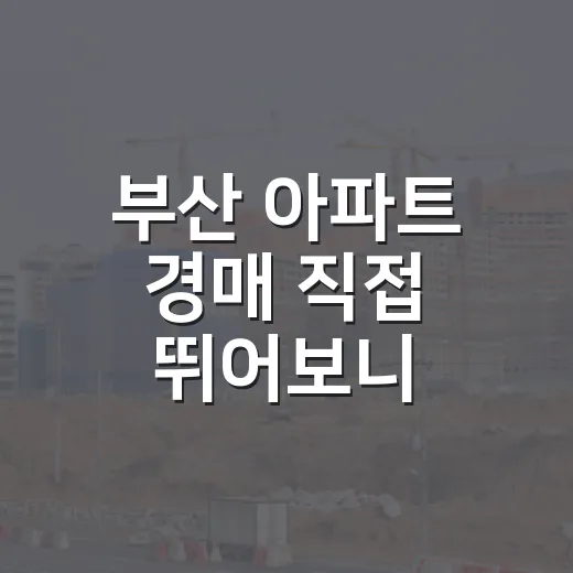 부산 아파트 경매 직접 뛰어보니, 바다보다 먼저 봐야 할 것들 - 요약