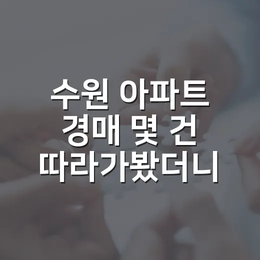 수원 아파트 경매 몇 건 따라가봤더니, 숫자보다 무서운 게 따로 있었습니다 - 요약