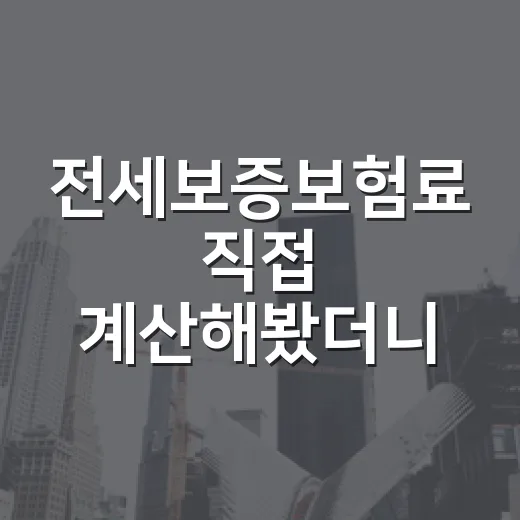 전세보증보험료 직접 계산해봤더니, 몇십만 원보다 더 봐야 할 게 있었습니다 - 요약