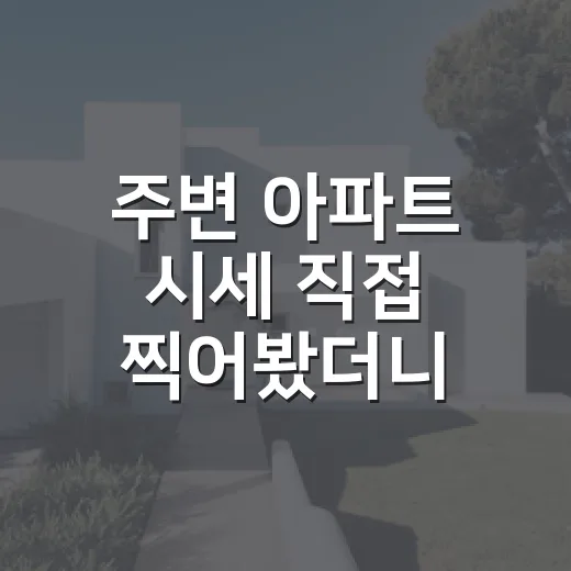 주변 아파트 시세 직접 찍어봤더니, 감정가보다 무서운 숫자가 보였다 - 요약