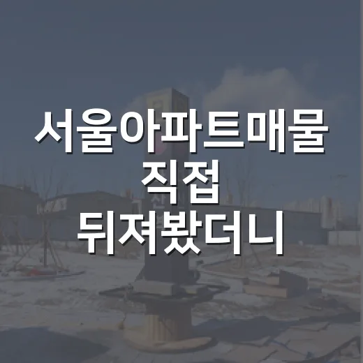 서울아파트매물 직접 뒤져봤더니, 싼 물건보다 무서운 물건이 먼저 보였습니다 - 요약