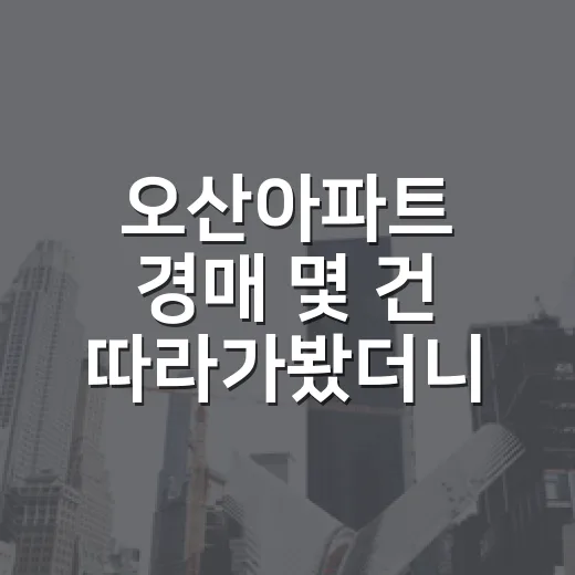 오산아파트 경매 몇 건 따라가봤더니, 싼 가격보다 무서운 게 따로 있었습니다 - 요약
